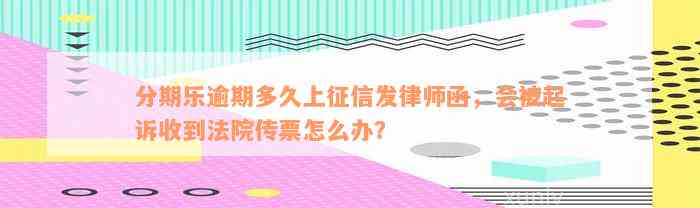 分期乐逾期多久上征信发律师函，会被起诉收到法院传票怎么办？