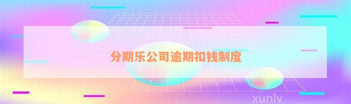 分期乐公司逾期扣钱制度