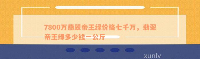 7800万翡翠帝王绿价格七千万，翡翠帝王绿多少钱一公斤