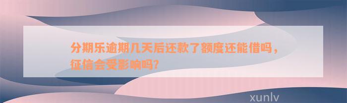 分期乐逾期几天后还款了额度还能借吗，征信会受影响吗？