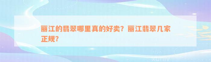 丽江的翡翠哪里真的好卖？丽江翡翠几家正规？