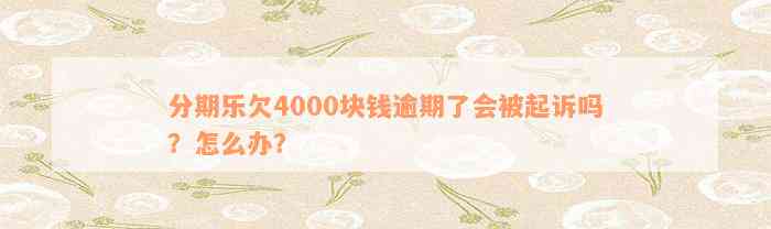 分期乐欠4000块钱逾期了会被起诉吗？怎么办？