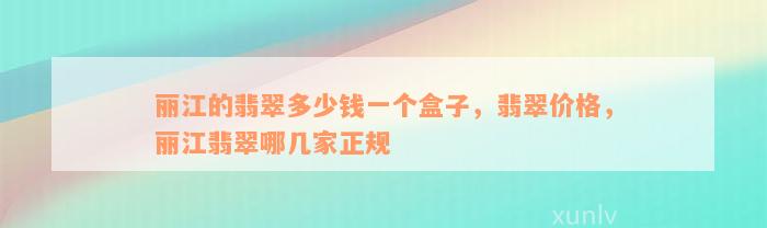 丽江的翡翠多少钱一个盒子，翡翠价格，丽江翡翠哪几家正规