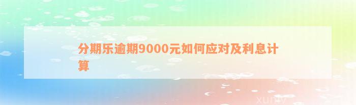 分期乐逾期9000元如何应对及利息计算