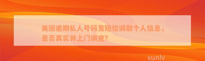 美团逾期私人号码发短信调取个人信息，是否真实并上门调查？