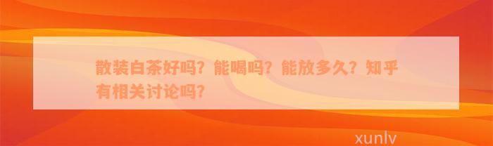 散装白茶好吗？能喝吗？能放多久？知乎有相关讨论吗？