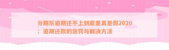 分期乐逾期还不上到底是真是假2020：逾期还款的惩罚与解决方法