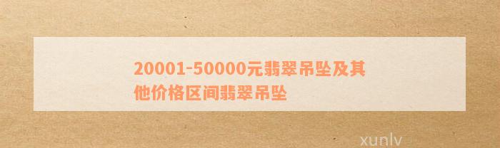 20001-50000元翡翠吊坠及其他价格区间翡翠吊坠