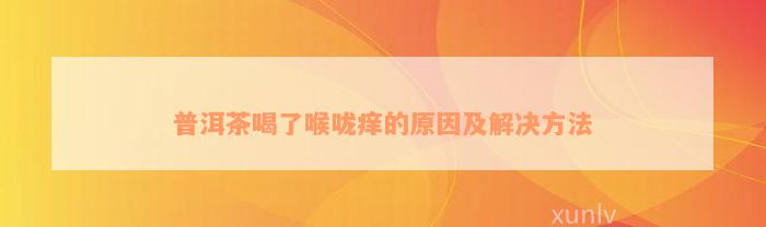 普洱茶喝了喉咙痒的原因及解决方法