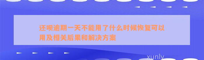 还呗逾期一天不能用了什么时候恢复可以用及相关后果和解决方案