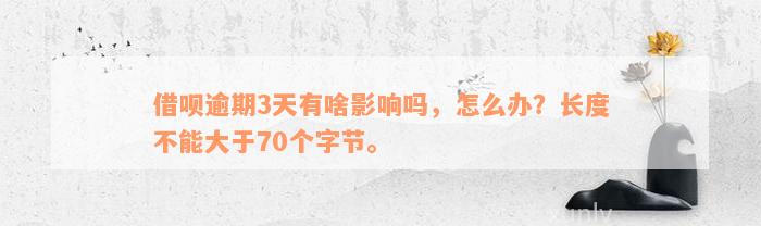 借呗逾期3天有啥影响吗，怎么办？长度不能大于70个字节。