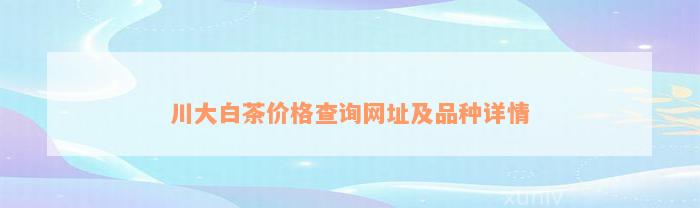 川大白茶价格查询网址及品种详情