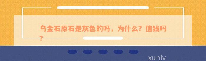 乌金石原石是灰色的吗，为什么？值钱吗？