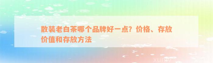 散装老白茶哪个品牌好一点？价格、存放价值和存放方法