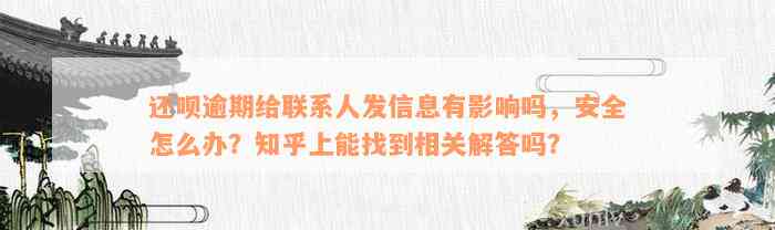 还呗逾期给联系人发信息有影响吗，安全怎么办？知乎上能找到相关解答吗？