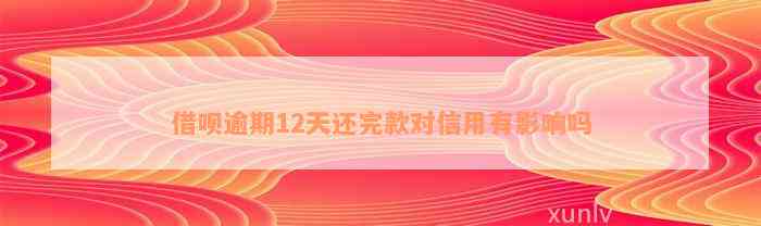 借呗逾期12天还完款对信用有影响吗