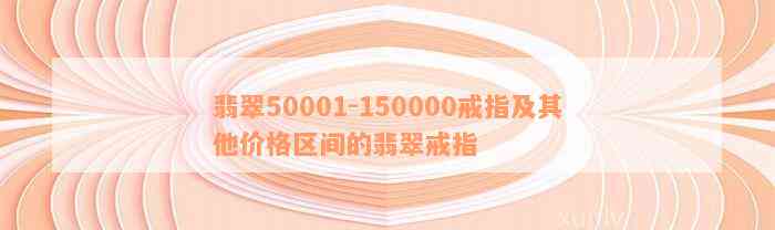 翡翠50001-150000戒指及其他价格区间的翡翠戒指