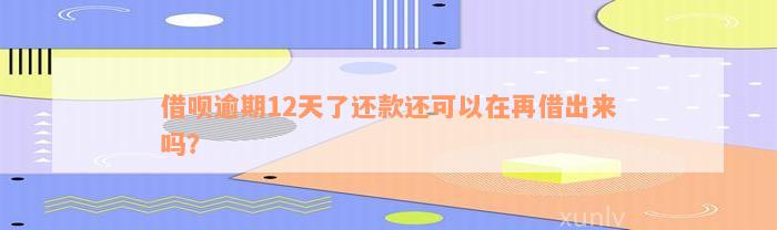 借呗逾期12天了还款还可以在再借出来吗？