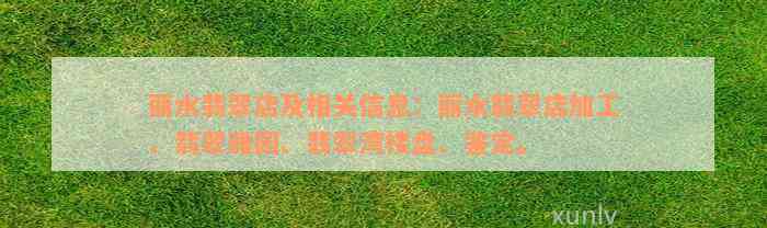 丽水翡翠店及相关信息：丽水翡翠店加工、翡翠雅园、翡翠湾楼盘、鉴定。