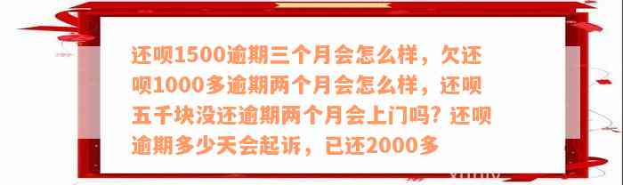 还呗1500逾期三个月会怎么样，欠还呗1000多逾期两个月会怎么样，还呗五千块没还逾期两个月会上门吗? 还呗逾期多少天会起诉，已还2000多