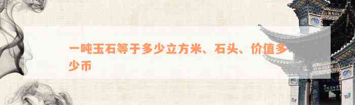 一吨玉石等于多少立方米、石头、价值多少币