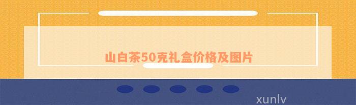 山白茶50克礼盒价格及图片