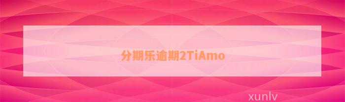 分期乐逾期2TiAmo