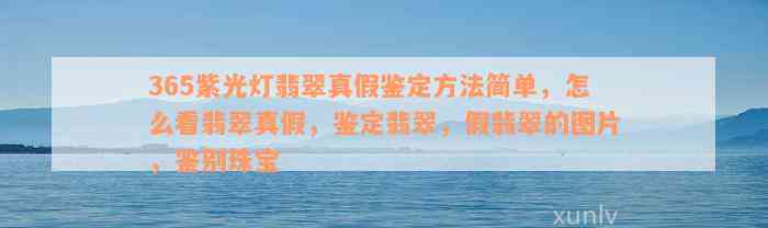 365紫光灯翡翠真假鉴定方法简单，怎么看翡翠真假，鉴定翡翠，假翡翠的图片，鉴别珠宝