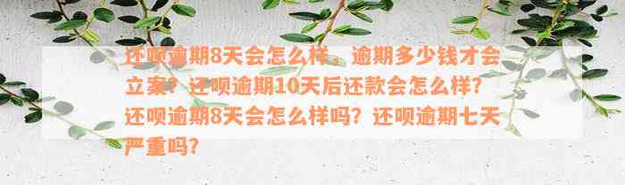 还呗逾期8天会怎么样，逾期多少钱才会立案？还呗逾期10天后还款会怎么样？还呗逾期8天会怎么样吗？还呗逾期七天严重吗？