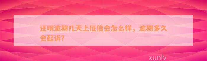 还呗逾期几天上征信会怎么样，逾期多久会起诉？