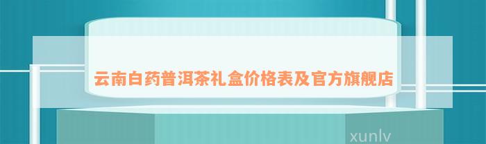 云南白药普洱茶礼盒价格表及官方旗舰店