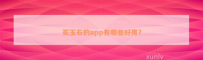 买玉石的app有哪些好用？