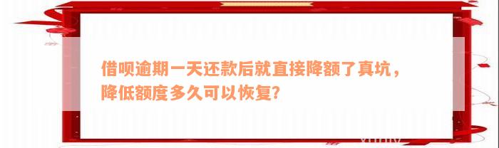 借呗逾期一天还款后就直接降额了真坑，降低额度多久可以恢复？