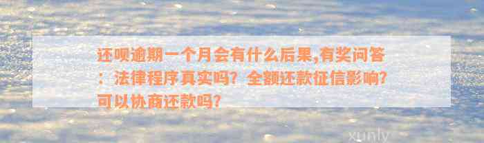 还呗逾期一个月会有什么后果,有奖问答：法律程序真实吗？全额还款征信影响？可以协商还款吗？