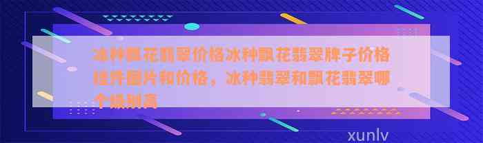 冰种飘花翡翠价格冰种飘花翡翠牌子价格挂件图片和价格，冰种翡翠和飘花翡翠哪个级别高