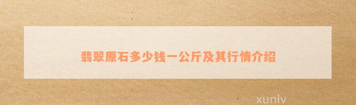 翡翠原石多少钱一公斤及其行情介绍