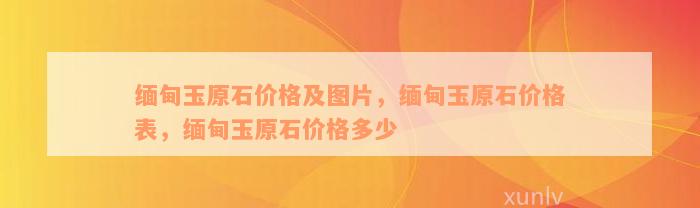 缅甸玉原石价格及图片，缅甸玉原石价格表，缅甸玉原石价格多少