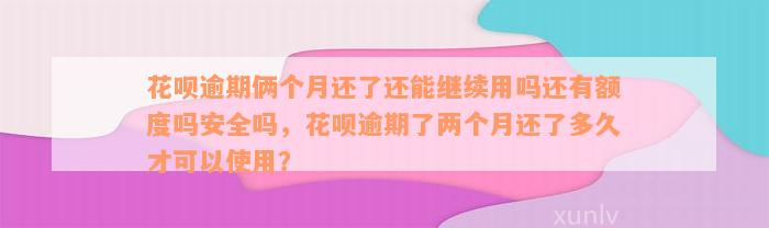 花呗逾期俩个月还了还能继续用吗还有额度吗安全吗，花呗逾期了两个月还了多久才可以使用？