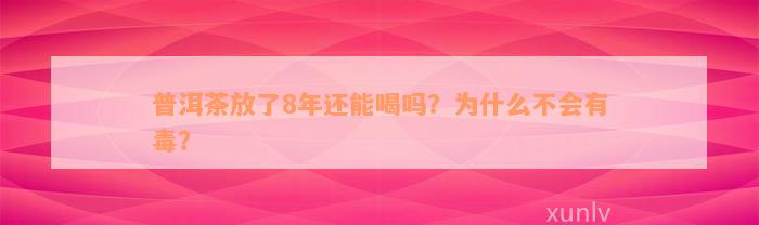 普洱茶放了8年还能喝吗？为什么不会有毒？