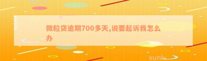 微粒贷逾期700多天,说要起诉我怎么办