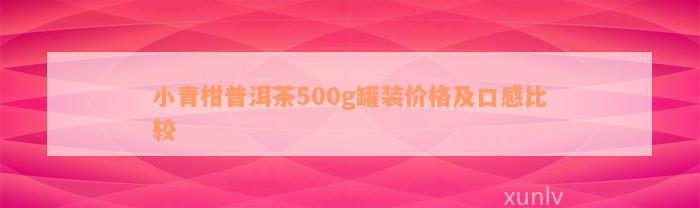 小青柑普洱茶500g罐装价格及口感比较