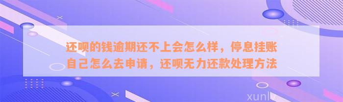 还呗的钱逾期还不上会怎么样，停息挂账自己怎么去申请，还呗无力还款处理方法