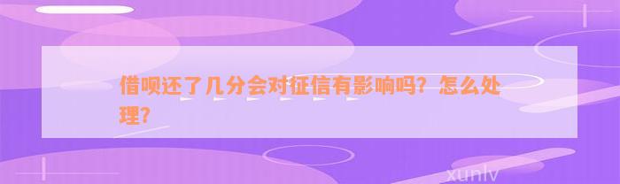 借呗还了几分会对征信有影响吗？怎么处理？