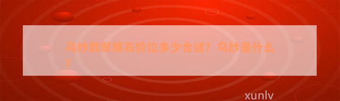 乌纱翡翠原石价位多少合适？乌纱是什么？