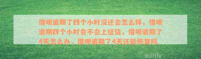 借呗逾期了四个小时没还会怎么样，借呗逾期四个小时会不会上征信，借呗逾期了4天怎么办，借呗逾期了4天还能恢复吗