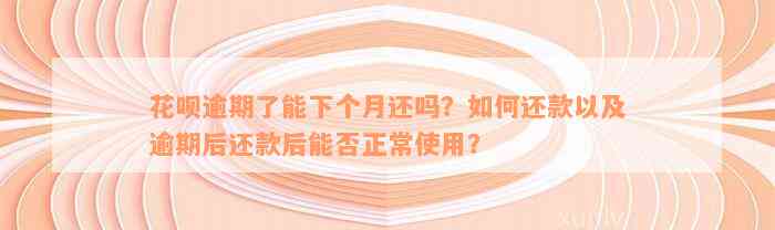 花呗逾期了能下个月还吗？如何还款以及逾期后还款后能否正常使用？