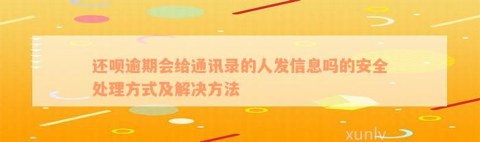 还呗逾期会给通讯录的人发信息吗的安全处理方式及解决方法