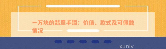 一万块的翡翠手镯：价值、款式及可佩戴情况