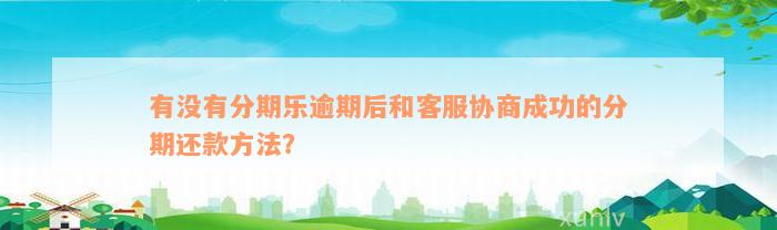 有没有分期乐逾期后和客服协商成功的分期还款方法？