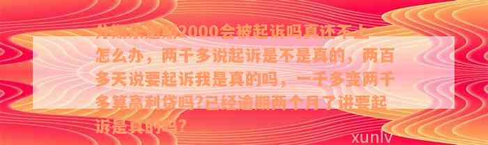 分期乐逾期2000会被起诉吗真还不上怎么办，两千多说起诉是不是真的，两百多天说要起诉我是真的吗，一千多变两千多算高利贷吗?已经逾期两个月了讲要起诉是真的吗?